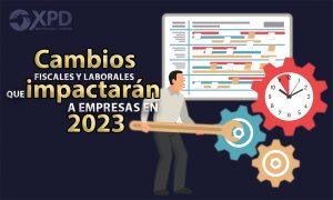 Cambios fiscales y laborales que impactarán a empresas en 2023 _ XPD